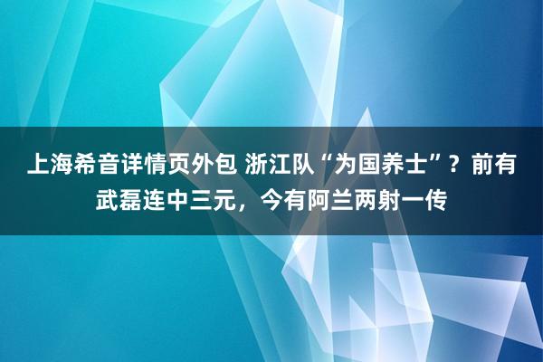 上海希音详情页外包 浙江队“为国养士”？前有武磊连中三元，今有阿兰两射一传