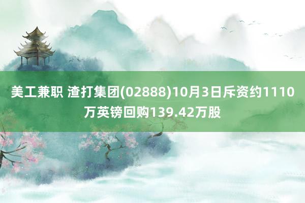 美工兼职 渣打集团(02888)10月3日斥资约1110万英镑回购139.42万股