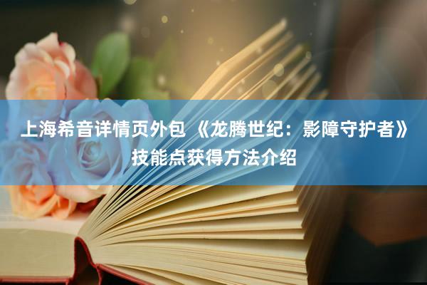 上海希音详情页外包 《龙腾世纪：影障守护者》技能点获得方法介绍