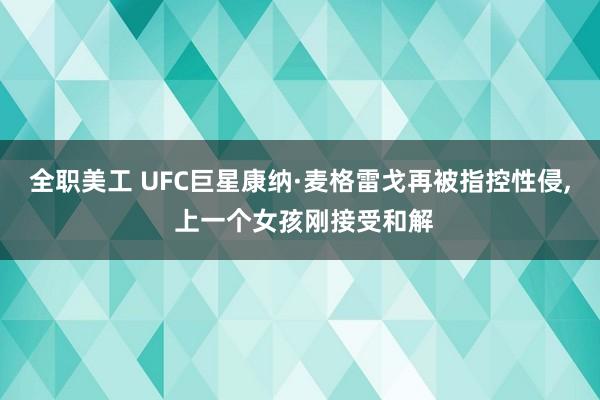 全职美工 UFC巨星康纳·麦格雷戈再被指控性侵, 上一个女孩刚接受和解